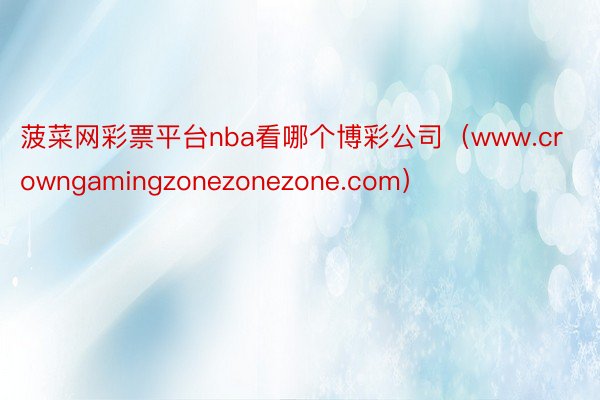 菠菜网彩票平台nba看哪个博彩公司（www.crowngamingzonezonezone.com）