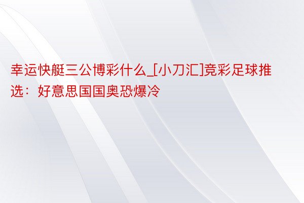 幸运快艇三公博彩什么_[小刀汇]竞彩足球推选：好意思国国奥恐爆冷