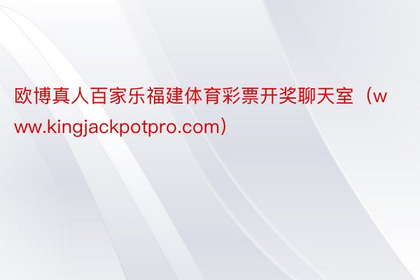 欧博真人百家乐福建体育彩票开奖聊天室（www.kingjackpotpro.com）