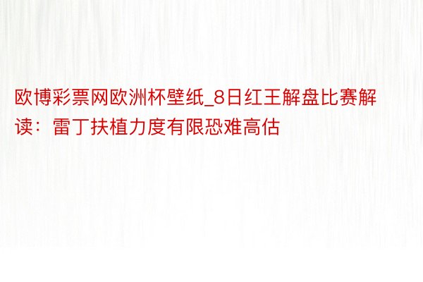 欧博彩票网欧洲杯壁纸_8日红王解盘比赛解读：雷丁扶植力度有限恐难高估