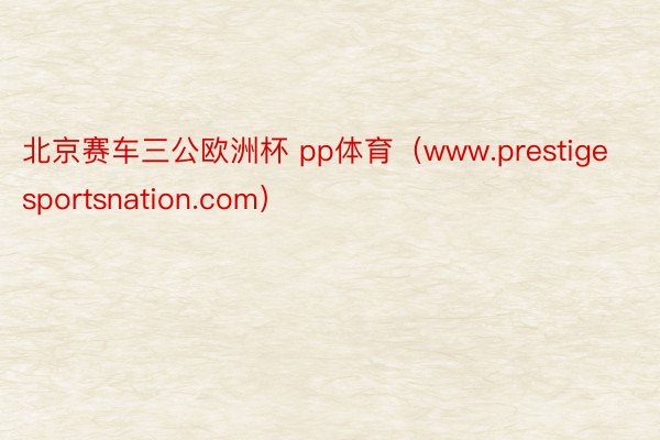 北京赛车三公欧洲杯 pp体育（www.prestigesportsnation.com）