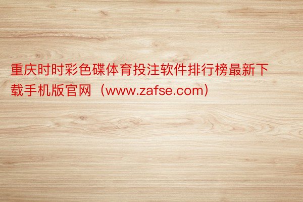 重庆时时彩色碟体育投注软件排行榜最新下载手机版官网（www.zafse.com）