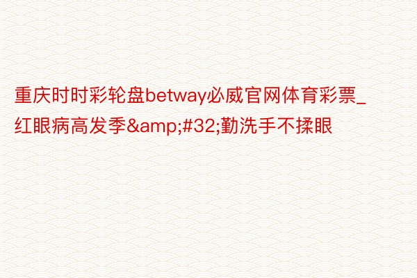 重庆时时彩轮盘betway必威官网体育彩票_红眼病高发季&#32;勤洗手不揉眼