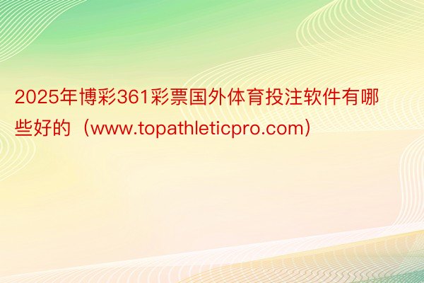 2025年博彩361彩票国外体育投注软件有哪些好的（www.topathleticpro.com）