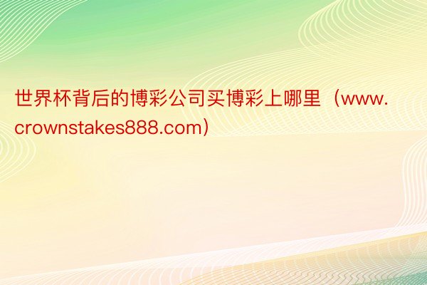 世界杯背后的博彩公司买博彩上哪里（www.crownstakes888.com）