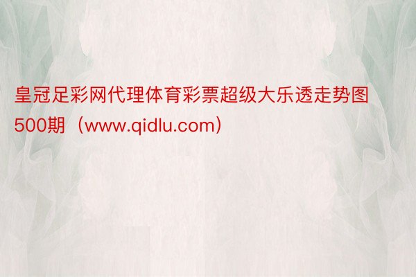 皇冠足彩网代理体育彩票超级大乐透走势图500期（www.qidlu.com）