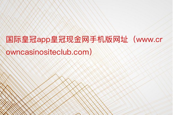 国际皇冠app皇冠现金网手机版网址（www.crowncasinositeclub.com）