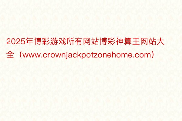 2025年博彩游戏所有网站博彩神算王网站大全（www.crownjackpotzonehome.com）