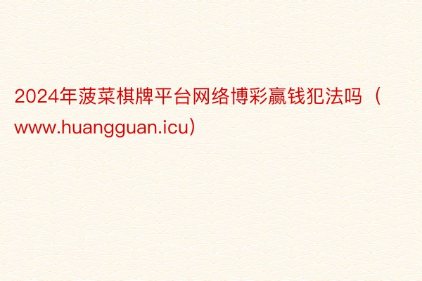 2024年菠菜棋牌平台网络博彩赢钱犯法吗(www.huangguan.icu)