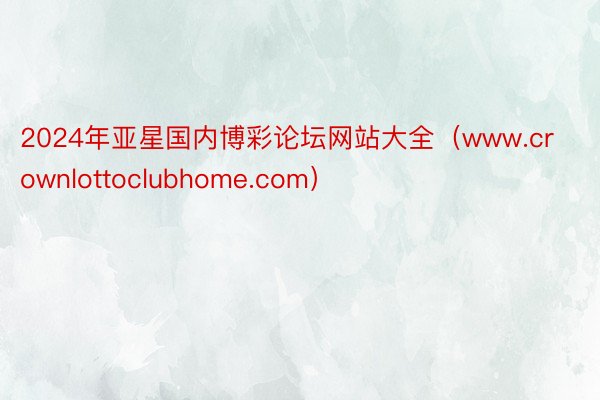 2024年亚星国内博彩论坛网站大全(www.crownlottoclubhome.com)