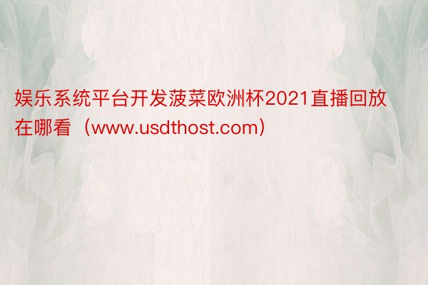 娱乐系统平台开发菠菜欧洲杯2021直播回放在哪看(www.usdthost.com)