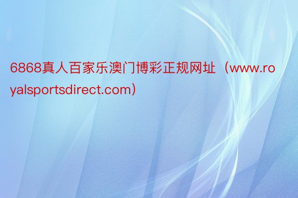 6868真人百家乐澳门博彩正规网址(www.royalsportsdirect.com)