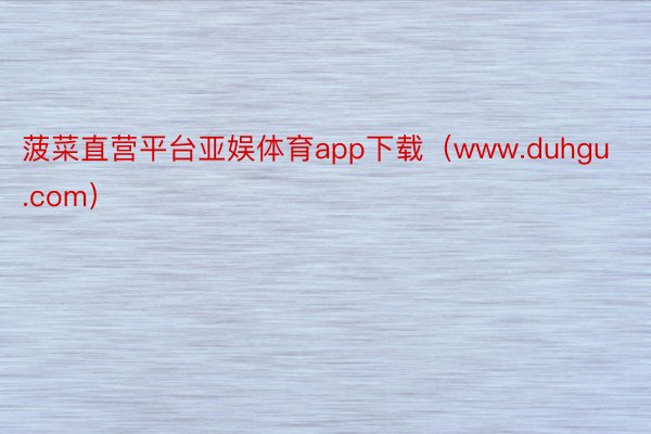 菠菜直营平台亚娱体育app下载(www.duhgu.com)