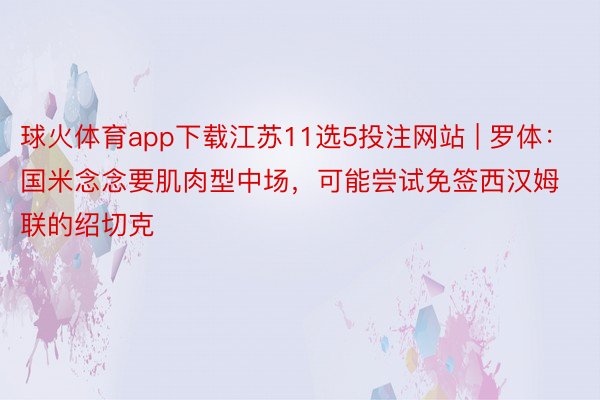 球火体育app下载江苏11选5投注网站 | 罗体:国米念念要肌肉型中场,可能尝试免签西汉姆联的绍切克
